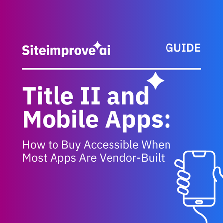Siteimprove AI guide ‘Title II and Mobile Apps: How to Buy Accessible When Most Apps Are Vendor-Built'